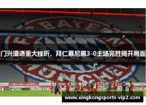 门兴遭遇重大挫折，拜仁慕尼黑3-0主场完胜揭开局面