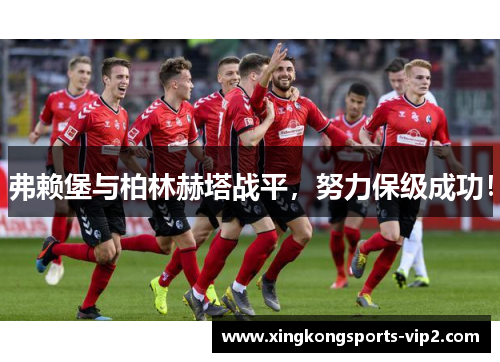弗赖堡与柏林赫塔战平，努力保级成功！